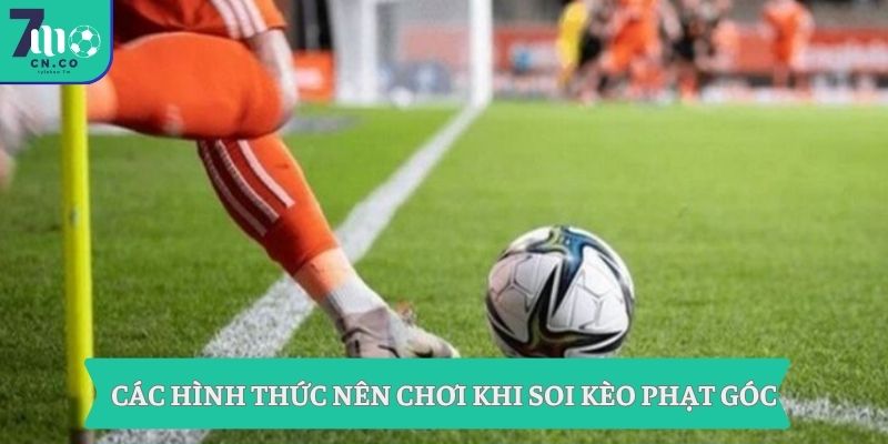 Các hình thức nên chơi khi soi kèo phạt góc