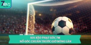 Soi Kèo Phạt Góc 7m - Nổ Góc Chuẩn Trước Giờ Bóng Lăn