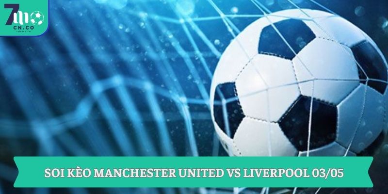 Soi kèo Manchester United vs Liverpool (21h30 ngày 03/05 – Ngoại hạng Anh) 9 Soi kèo Manchester United vs Liverpool 03/05