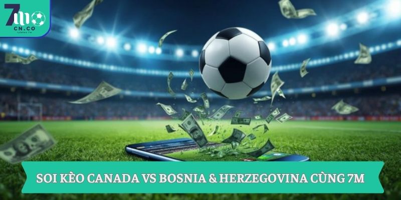Soi kèo Canada vs Bosnia & Herzegovina (02h00 ngày 13/06 – World Cup 2026) 9 Soi kèo Canada vs Bosnia & Herzegovina cùng 7M