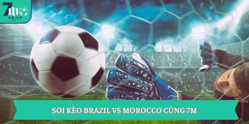 Soi kèo Brazil vs Morocco (06h00 ngày 14/06 – World Cup 2026) 9 Soi kèo Brazil vs Morocco cùng 7M
