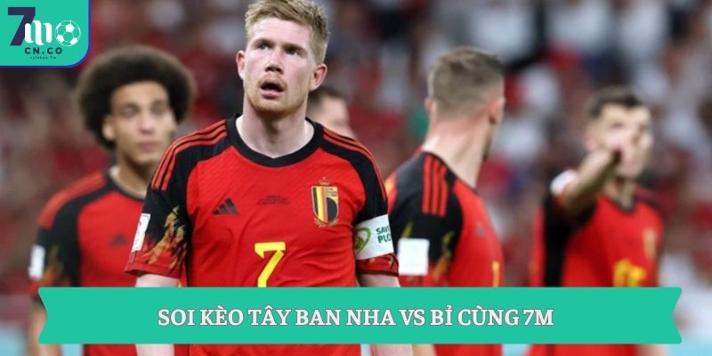 Soi kèo Tây Ban Nha vs Bỉ cùng 7M