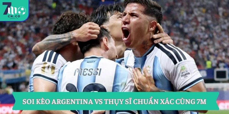 Soi kèo Argentina vs Thụy Sĩ 8h ngày 12/7 - Sáng cửa tứ kết World Cup 7 Soi kèo Argentina vs Thụy Sĩ chuẩn xác cùng 7M