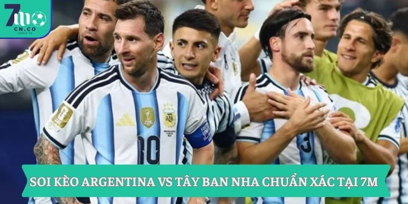 Soi kèo Argentina vs Tây Ban Nha 2h ngày 20/7 - Kèo chuẩn chung kết World Cup 7 Soi kèo Argentina vs Tây Ban Nha chuẩn xác tại 7M