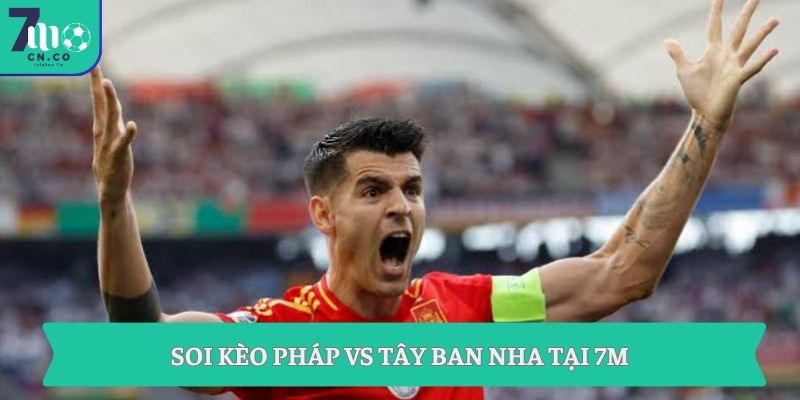 Soi kèo Pháp vs Tây Ban Nha 02h00 ngày 01/07 chọn cửa sáng nhất 7 Soi kèo Pháp vs Tây Ban Nha tại 7M